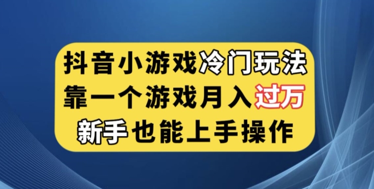 抖音小游戏冷门玩法，靠一个游戏月入过万，新手也能轻松上手【揭秘】_微雨项目网