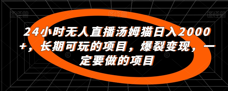 24小时无人直播汤姆猫日入2000+，长期可玩的项目，爆裂变现，一定要做的项目【揭秘】_微雨项目网