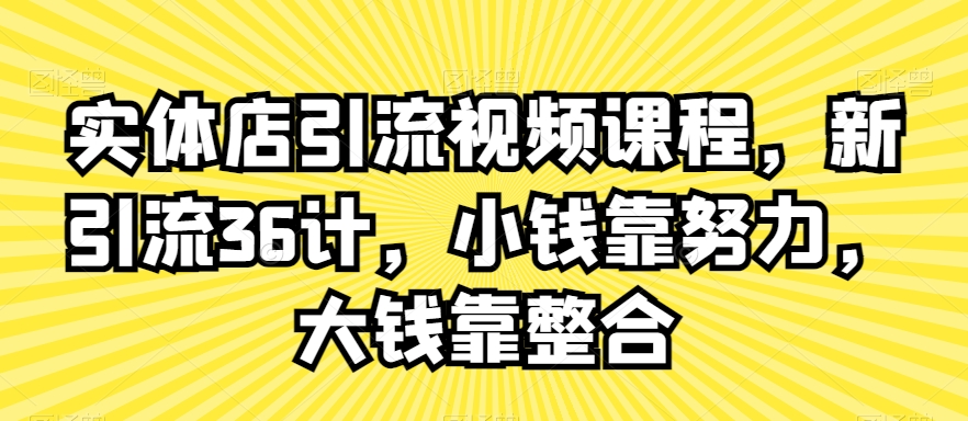 实体店引流视频课程，新引流36计，小钱靠努力，大钱靠整合_微雨项目网