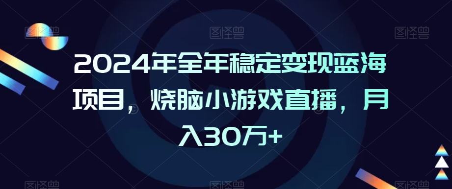 2024年全年稳定变现蓝海项目，烧脑小游戏直播，月入30万+【揭秘】_微雨项目网