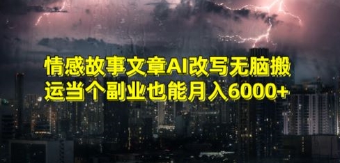 情感故事文章AI改写无脑搬运当个副业也能月入6000+【揭秘】_微雨项目网