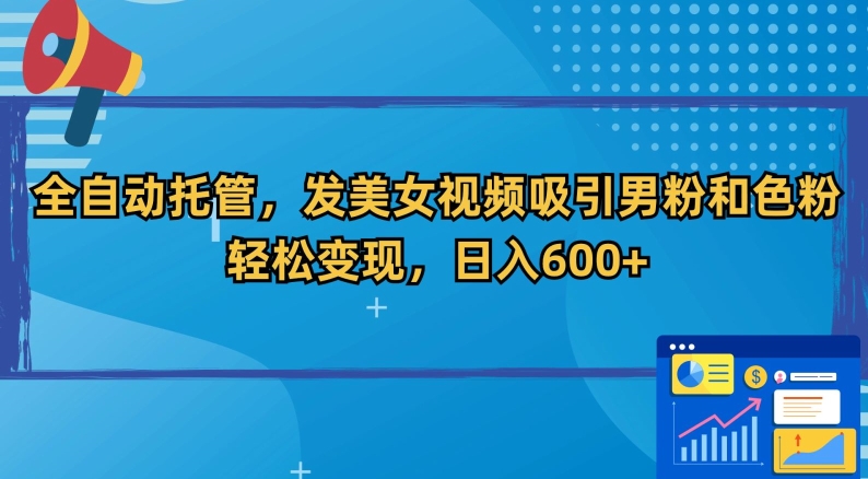 全自动托管，发美女视频吸引男粉和色粉，轻松变现，日入600+【揭秘】_微雨项目网