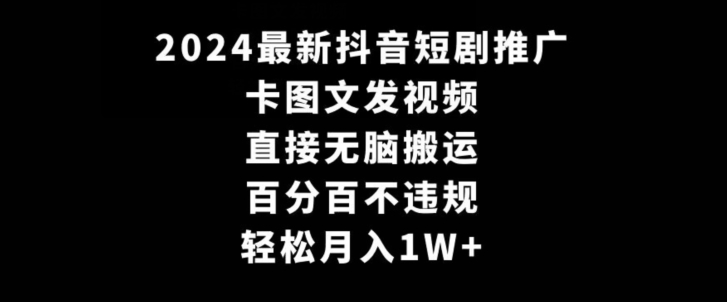 2024最新抖音短剧推广，卡图文发视频，直接无脑搬，百分百不违规，轻松月入1W+【揭秘】_微雨项目网