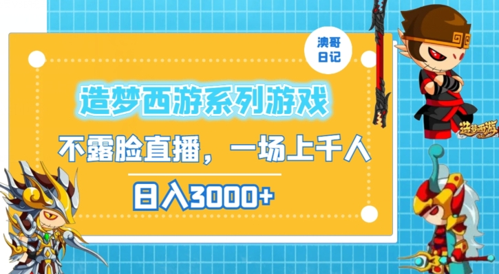 造梦西游系列游戏不露脸直播，回忆杀一场直播上千人，日入3000+【揭秘】_微雨项目网