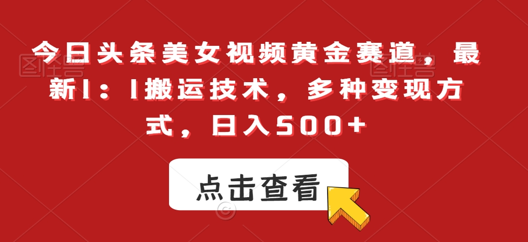 今日头条美女视频黄金赛道，最新1：1搬运技术，多种变现方式，日入500+【揭秘】_微雨项目网