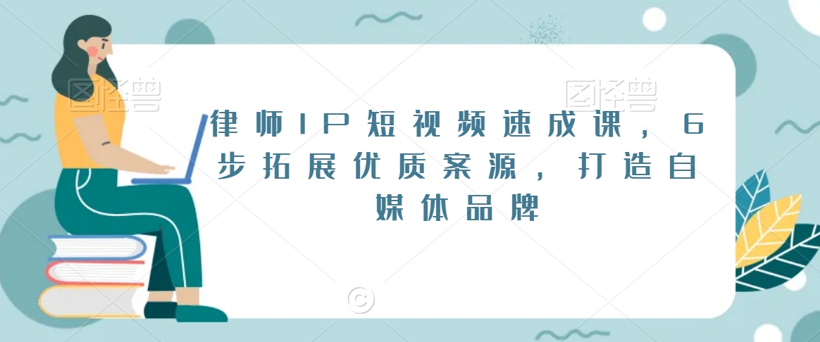 律师IP短视频速成课，6步拓展优质案源，打造自媒体品牌_微雨项目网