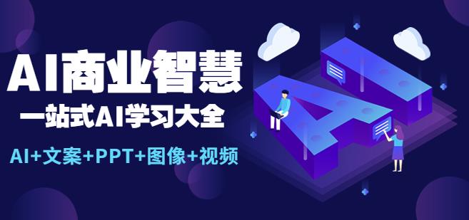 AI商业智慧：一站式AI学习大全【AI+文案+PPT+图像+视频】_微雨项目网