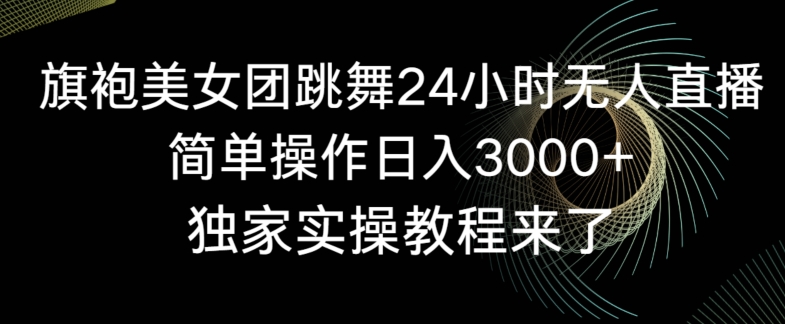 旗袍美女团跳舞24小时无人直播，简单操作日入3000+，独家实操教程来了【揭秘】_微雨项目网