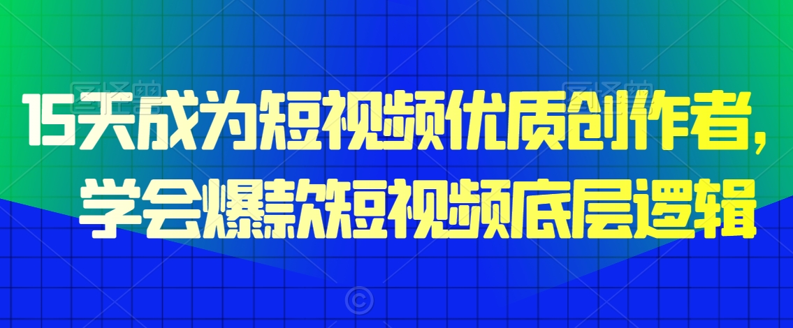 15天成为短视频优质创作者，​学会爆款短视频底层逻辑_微雨项目网