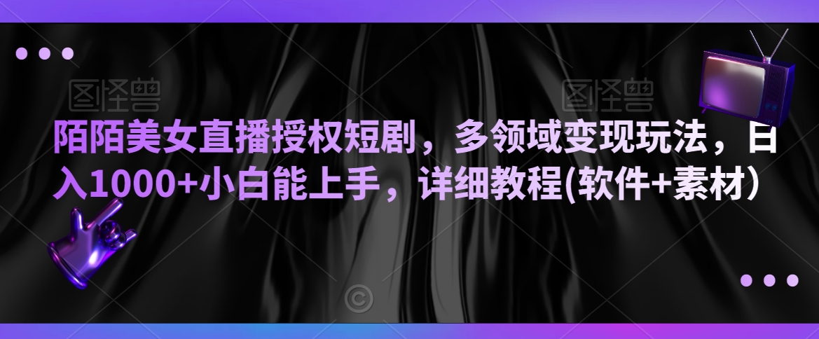 陌陌美女直播授权短剧，多领域变现玩法，日入1000+小白能上手，详细教程(软件+素材）【揭秘】_微雨项目网