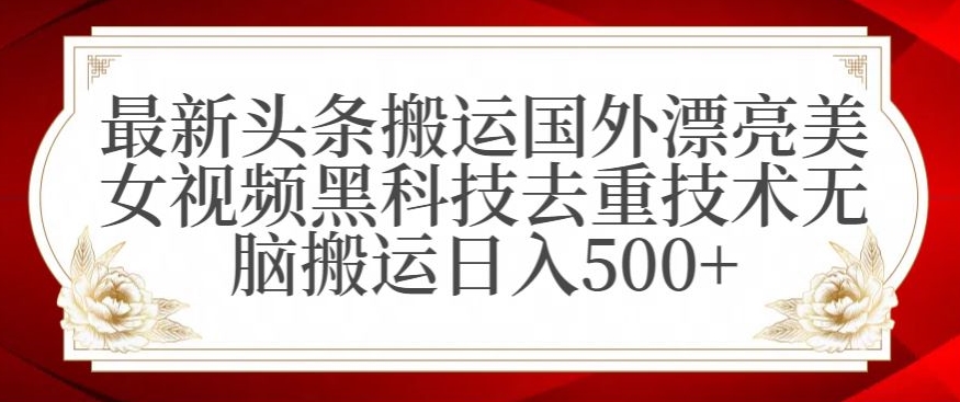 最新头条搬运国外漂亮美女视频黑科技去重技术无脑搬运日入500+【揭秘】_微雨项目网