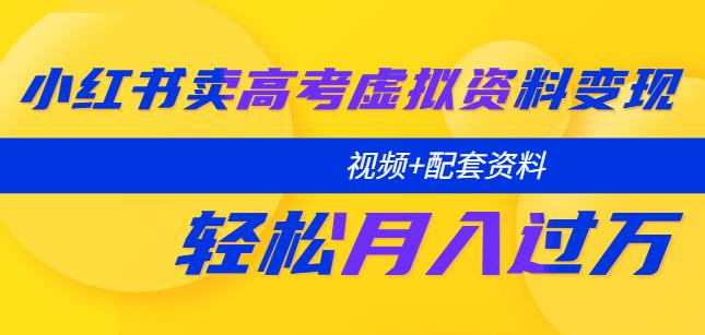 小红书卖高考虚拟资料变现分享课：轻松月入过万（视频+配套资料）_微雨项目网