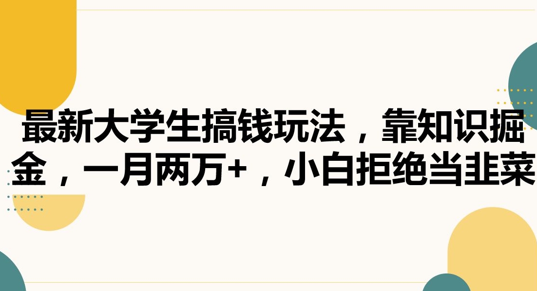 最新大学生搞钱玩法，靠知识掘金，一月两万+，小白拒绝当韭菜【揭秘】_微雨项目网