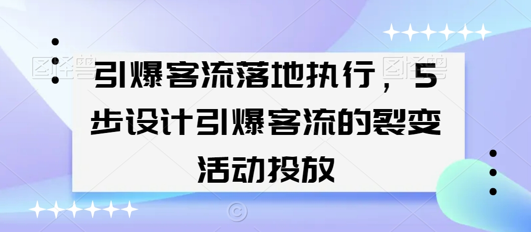 引爆客流落地执行，5步设计引爆客流的裂变活动投放_微雨项目网