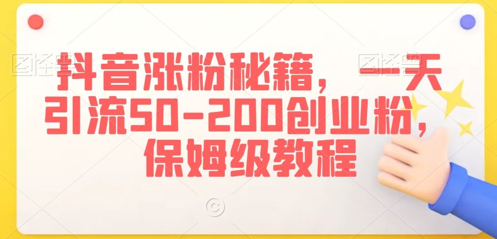 抖音涨粉秘籍，一天引流50-200创业粉，保姆级教程【揭秘】_微雨项目网