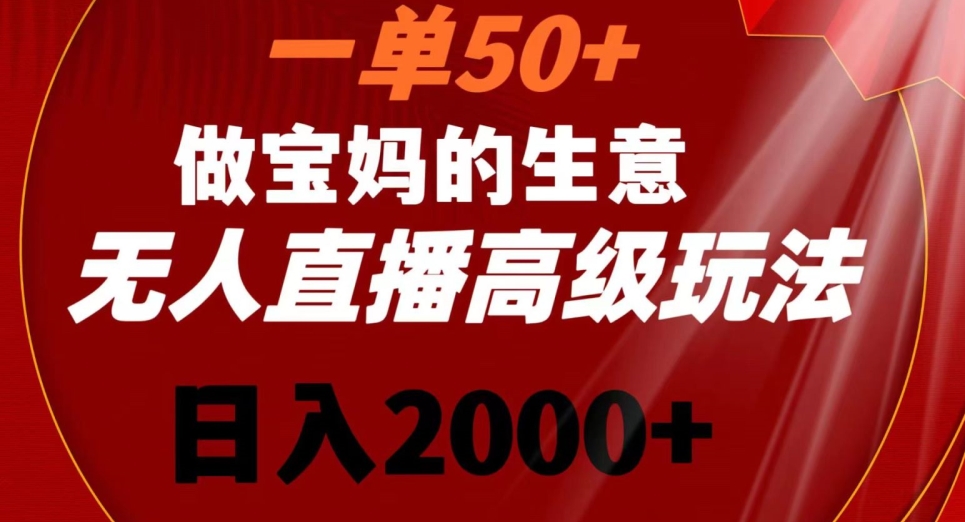 一单50做宝妈的生意，新生儿胎教资料无人直播高级玩法，日入2000+【揭秘】_微雨项目网