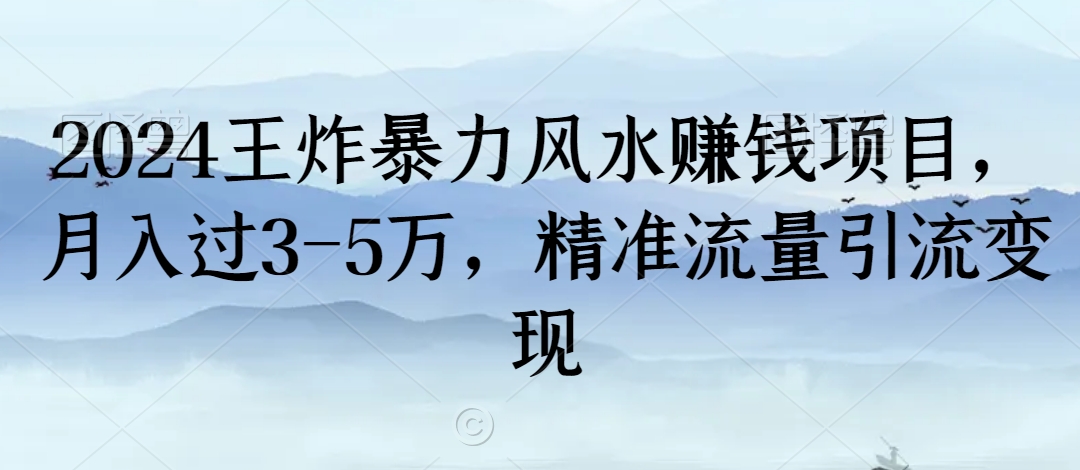 2024王炸暴力风水赚钱项目，月入过3-5万，精准流量引流变现【揭秘】_微雨项目网