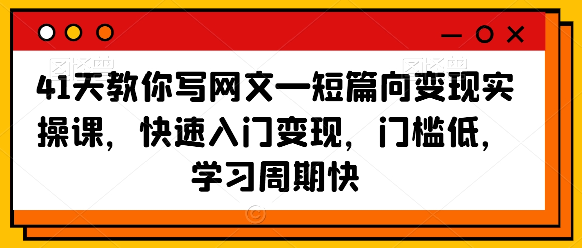 41天教你写网文—短篇向变现实操课，快速入门变现，门槛低，学习周期快_微雨项目网