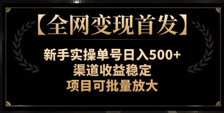 【全网变现首发】新手实操单号日入500+，渠道收益稳定，项目可批量放大【揭秘】_微雨项目网