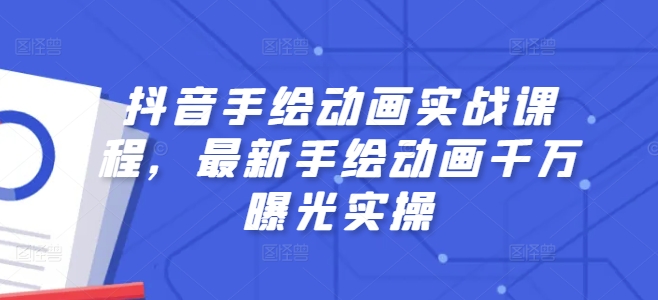 抖音手绘动画实战课程，最新手绘动画千万曝光实操_微雨项目网