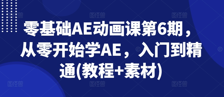 零基础AE动画课第6期，从零开始学AE，入门到精通(教程+素材)_微雨项目网