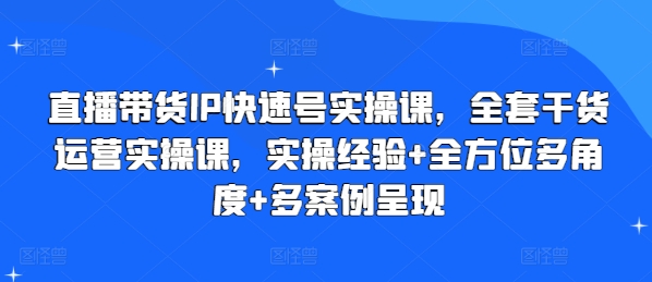 直播带货IP快速号实操课，全套干货运营实操课，实操经验+全方位多角度+多案例呈现_微雨项目网