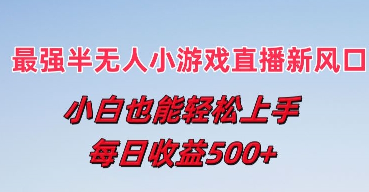 最强半无人直播小游戏新风口，小白也能轻松上手，每日收益5张【揭秘】_微雨项目网