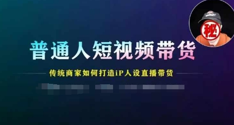 普通人短视频带货，传统商家如何打造IP人设直播带货_微雨项目网