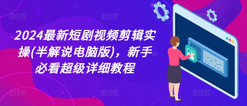 2024最新短剧视频剪辑实操(半解说电脑版)，新手必看超级详细教程_微雨项目网