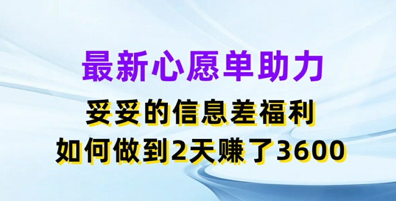 最新心愿单助力，妥妥的信息差福利，两天赚了3.6K【揭秘】_微雨项目网