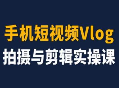 手机短视频Vlog拍摄与剪辑实操课，小白变大师_微雨项目网