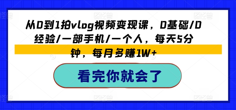 从0到1拍vlog视频变现课，0基础/0经验/一部手机/一个人，每天5分钟，每月多赚1W+_微雨项目网