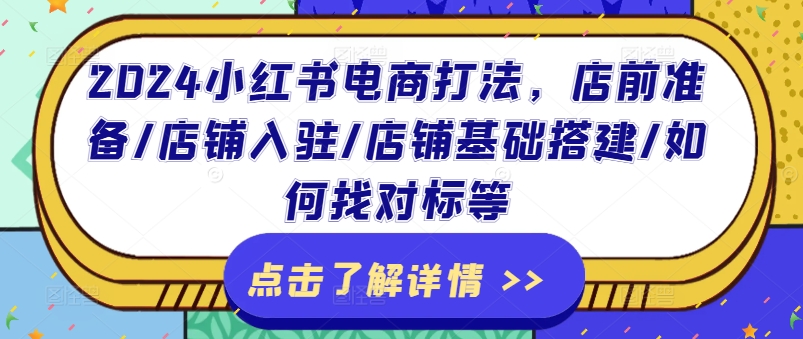 2024小红书电商打法，店前准备/店铺入驻/店铺基础搭建/如何找对标等_微雨项目网