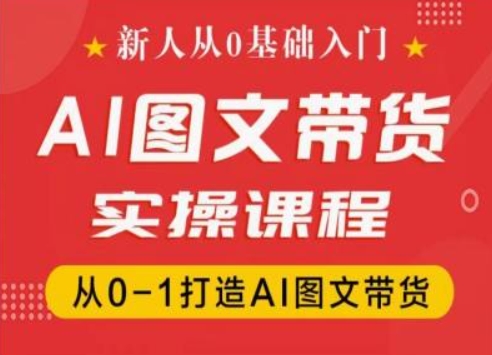 新人从0基础入门，抖音AI图文带货实操课程，从0-1打造AI图文带货_微雨项目网