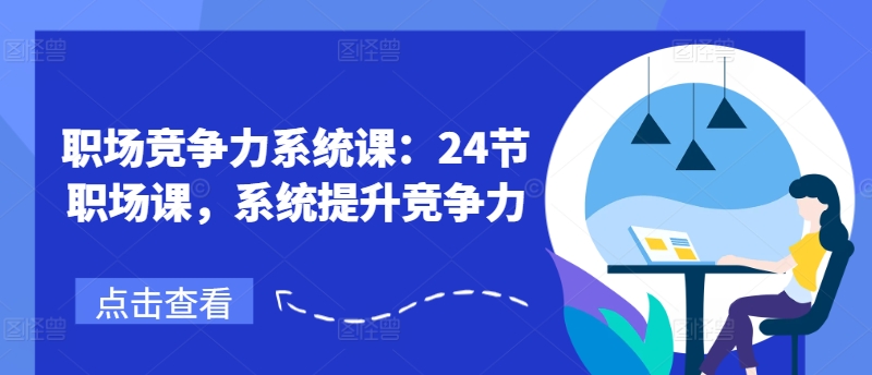 职场竞争力系统课：24节职场课，系统提升竞争力_微雨项目网