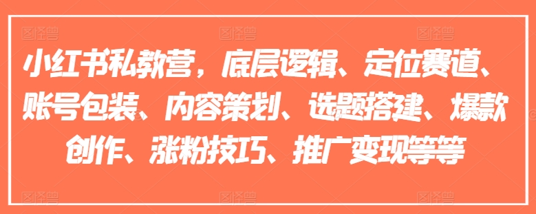 小红书私教营，底层逻辑、定位赛道、账号包装、内容策划、选题搭建、爆款创作、涨粉技巧、推广变现等等_微雨项目网