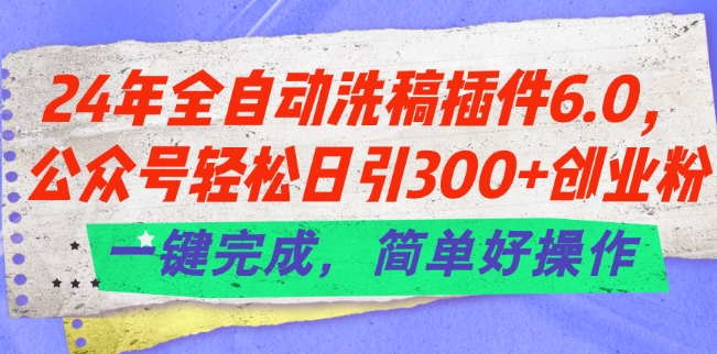 24年全自动洗稿插件6.0.公众号轻松日引300+创业粉，一键完成，简单好操作【揭秘】_微雨项目网