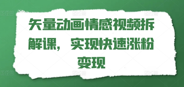 矢量动画情感视频拆解课，实现快速涨粉变现_微雨项目网