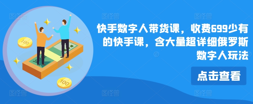 快手数字人带货课，收费699少有的快手课，含大量超详细俄罗斯数字人玩法_微雨项目网