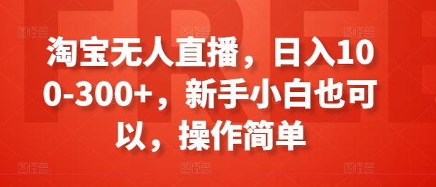 淘宝无人直播，日入100-300+，新手小白也可以，操作简单_微雨项目网