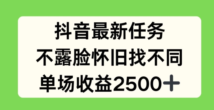 抖音最新任务，不露脸怀旧找不同，单场收益2.5k【揭秘】_微雨项目网