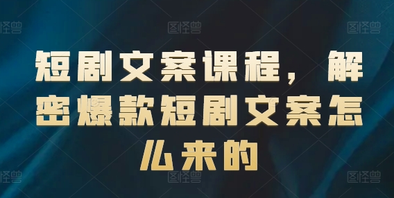 短剧文案课程，解密爆款短剧文案怎么来的_微雨项目网