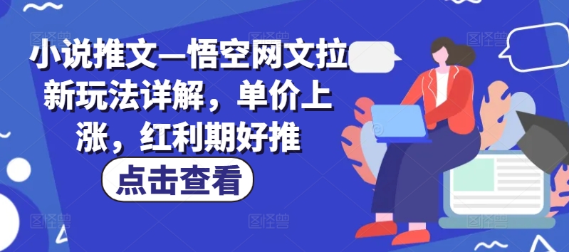 小说推文—悟空网文拉新玩法详解，单价上涨，红利期好推_微雨项目网