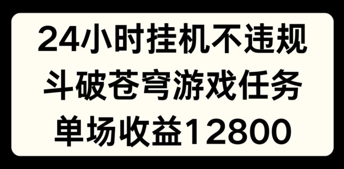 24小时无人挂JI不违规，斗破苍穹游戏任务，单场直播最高收益1280【揭秘】_微雨项目网