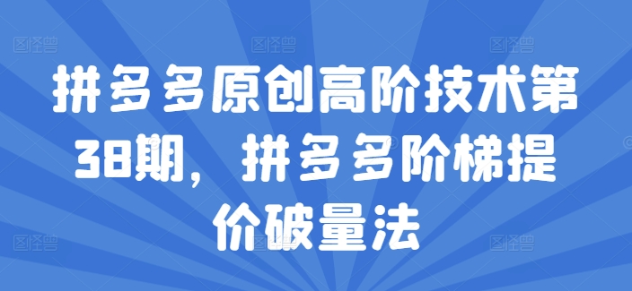 拼多多原创高阶技术第38期，拼多多阶梯提价破量法_微雨项目网