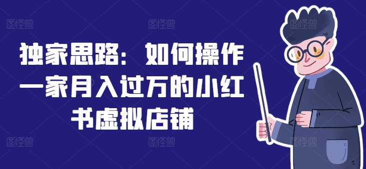 独家思路：如何操作一家月入过万的小红书虚拟店铺_微雨项目网