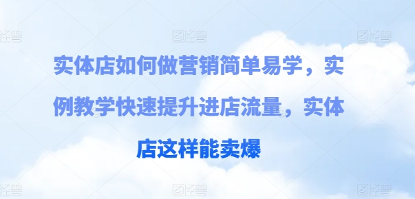 实体店如何做营销简单易学，实例教学快速提升进店流量，实体店这样能卖爆_微雨项目网