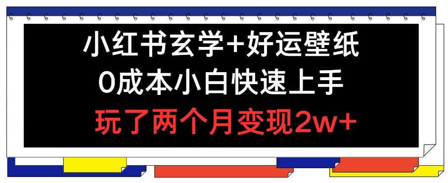 小红书玄学+好运壁纸玩法，0成本小白快速上手，玩了两个月变现2w+ 【揭秘】_微雨项目网