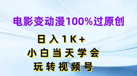 电影变动漫100%过原创，日入1K+，小白当天学会，玩转视频号【揭秘】_微雨项目网