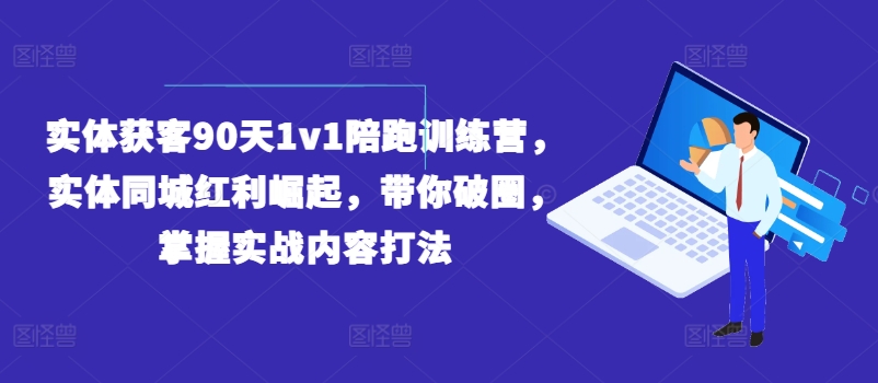 实体获客90天1v1陪跑训练营，实体同城红利崛起，带你破圈，掌握实战内容打法_微雨项目网